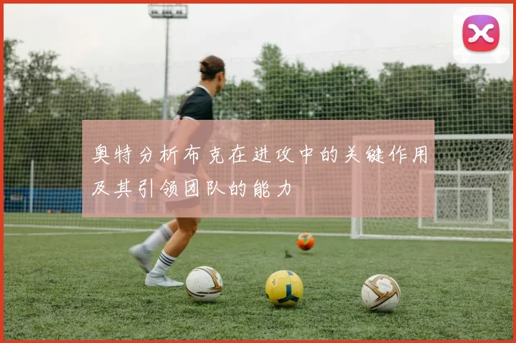 奥特分析布克在进攻中的关键作用及其引领团队的能力