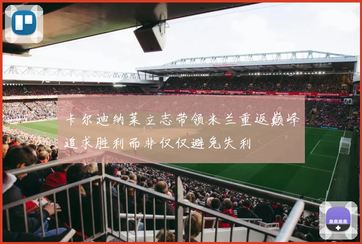 卡尔迪纳莱立志带领米兰重返巅峰追求胜利而非仅仅避免失利