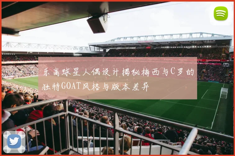 乐高球星人偶设计揭秘梅西与C罗的独特GOAT风格与版本差异
