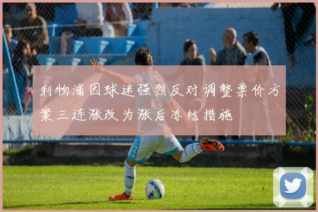 利物浦因球迷强烈反对调整票价方案三连涨改为涨后冻结措施