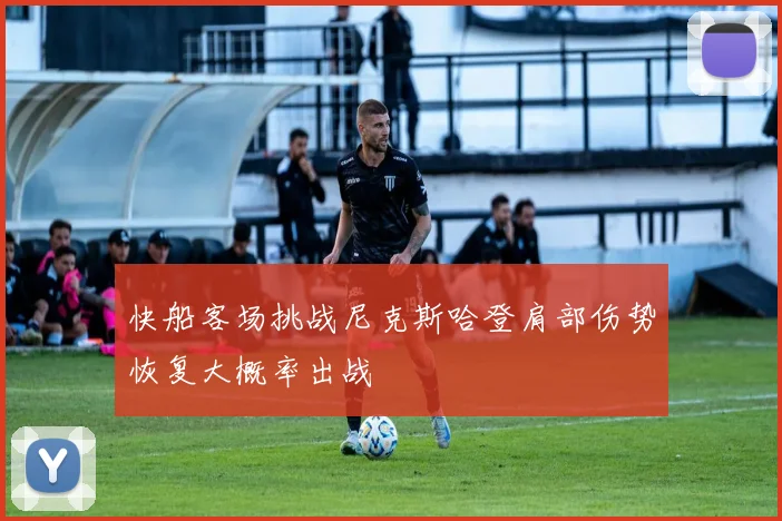 快船客场挑战尼克斯哈登肩部伤势恢复大概率出战